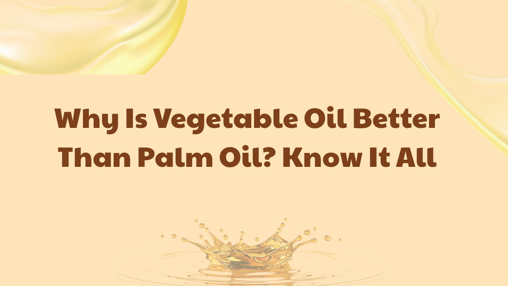 Why Is Vegetable Oil Better Than Palm Oil? Know It All